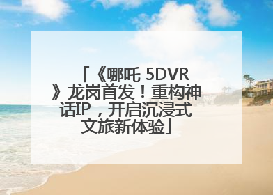 《哪吒 5DVR》龙岗首发！重构神话IP，开启沉浸式文旅新体验