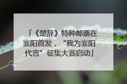 《楚辞》特种邮票在襄阳首发，“我为襄阳代言”征集大赛启动