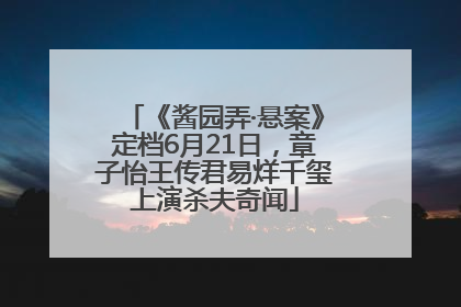 《酱园弄·悬案》定档6月21日，章子怡王传君易烊千玺上演杀夫奇闻