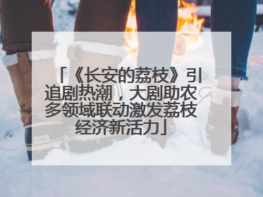 《长安的荔枝》引追剧热潮，大剧助农多领域联动激发荔枝经济新活力