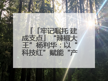「牢记嘱托 建成支点」“辣椒大王”杨利华：以“科技红”赋能“产业绿”