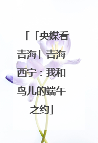 「央媒看青海」青海西宁：我和鸟儿的端午之约