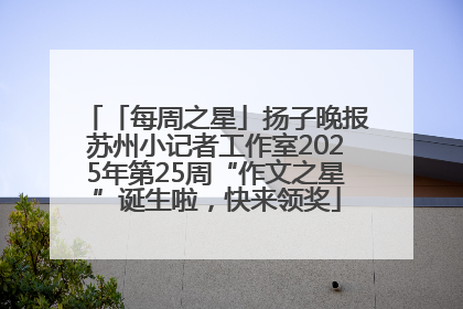 「每周之星」扬子晚报苏州小记者工作室2025年第25周“作文之星”诞生啦，快来领奖
