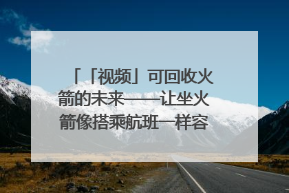 「视频」可回收火箭的未来——让坐火箭像搭乘航班一样容易｜路演记