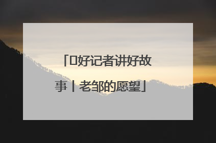  好记者讲好故事丨老邹的愿望