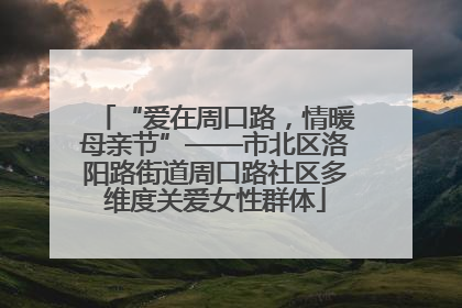 “爱在周口路，情暖母亲节”——市北区洛阳路街道周口路社区多维度关爱女性群体