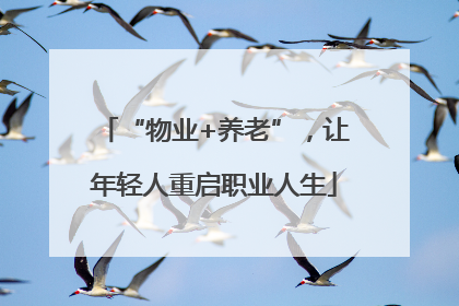 “物业+养老”，让年轻人重启职业人生