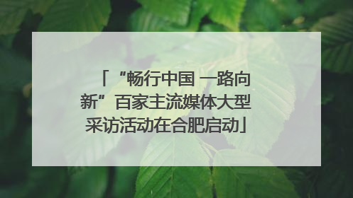 “畅行中国 一路向新”百家主流媒体大型采访活动在合肥启动