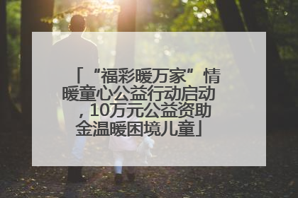 “福彩暖万家”情暖童心公益行动启动，10万元公益资助金温暖困境儿童
