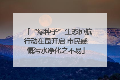 “绿种子”生态护航行动在昆开启 市民感慨污水净化之不易