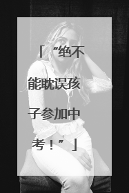 “绝不能耽误孩子参加中考！”