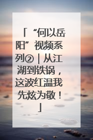 “何以岳阳”视频系列②｜从江湖到铁锅，这波红温我先炫为敬！