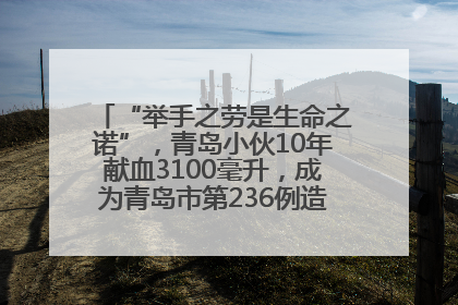 “举手之劳是生命之诺”，青岛小伙10年献血3100毫升，成为青岛市第236例造血干细胞捐献者