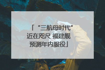 “三航母时代”近在咫尺 福建舰预测年内服役