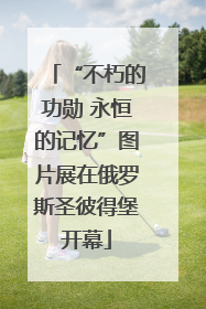 “不朽的功勋 永恒的记忆”图片展在俄罗斯圣彼得堡开幕