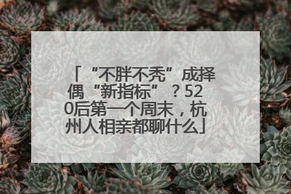 “不胖不秃”成择偶“新指标”？520后第一个周末，杭州人相亲都聊什么