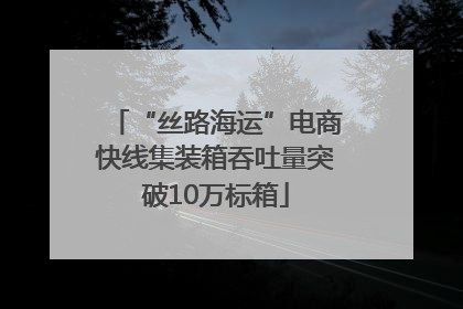 “丝路海运”电商快线集装箱吞吐量突破10万标箱