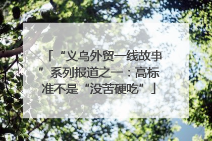 “义乌外贸一线故事”系列报道之一：高标准不是“没苦硬吃”