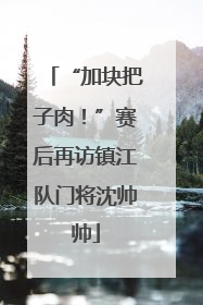“加块把子肉！”赛后再访镇江队门将沈帅帅