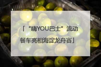 “嗨YOU巴士”流动餐车亮相海淀龙舟赛