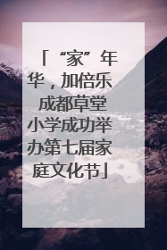 “家”年华，加倍乐 成都草堂小学成功举办第七届家庭文化节