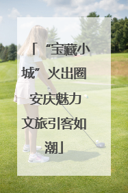 “宝藏小城”火出圈 安庆魅力文旅引客如潮