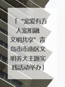 “宠爱有方 人宠相融 文明共享”青岛市市南区文明养犬主题实践活动举办