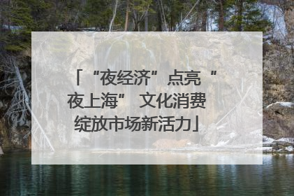 “夜经济”点亮“夜上海” 文化消费绽放市场新活力