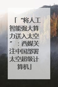 “将人工智能强大算力送入太空”：西媒关注中国部署太空超级计算机