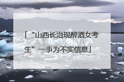 “山西长治现醉酒女考生”一事为不实信息