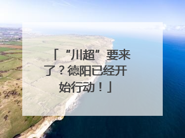 “川超”要来了？德阳已经开始行动！