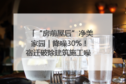 “房前屋后”净美家园｜降噪30%！宿迁破除建筑施工噪声扰民难题