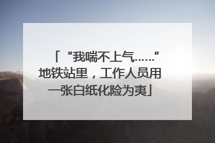 “我喘不上气……”地铁站里，工作人员用一张白纸化险为夷