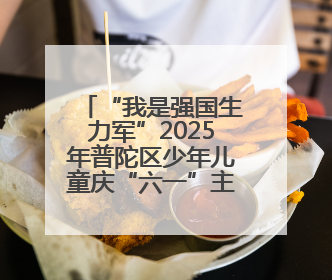 “我是强国生力军”2025年普陀区少年儿童庆“六一”主题活动举行