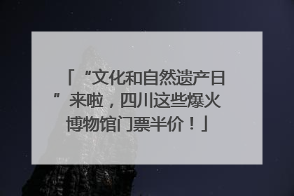 “文化和自然遗产日”来啦，四川这些爆火博物馆门票半价！