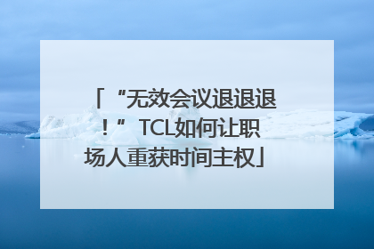 “无效会议退退退！”TCL如何让职场人重获时间主权