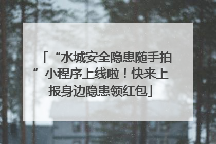 “水城安全隐患随手拍”小程序上线啦！快来上报身边隐患领红包