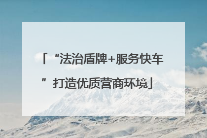 “法治盾牌+服务快车”打造优质营商环境