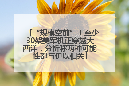 “规模空前”！至少30架美军机正穿越大西洋，分析称两种可能性都与伊以相关