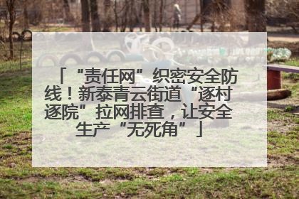 “责任网”织密安全防线！新泰青云街道“逐村逐院”拉网排查，让安全生产“无死角”
