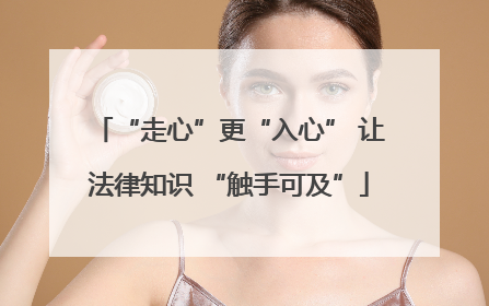 “走心”更“入心” 让法律知识 “触手可及”
