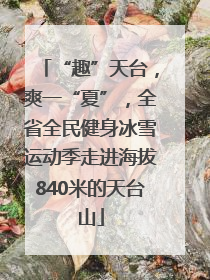 “趣”天台，爽一“夏”，全省全民健身冰雪运动季走进海拔840米的天台山