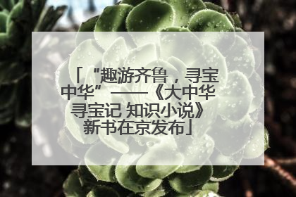 “趣游齐鲁，寻宝中华”——《大中华寻宝记 知识小说》新书在京发布