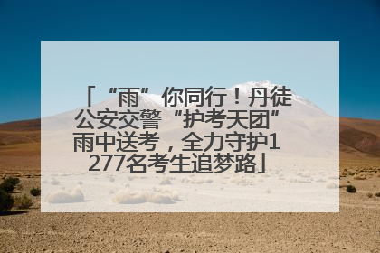 “雨”你同行！丹徒公安交警“护考天团”雨中送考，全力守护1277名考生追梦路