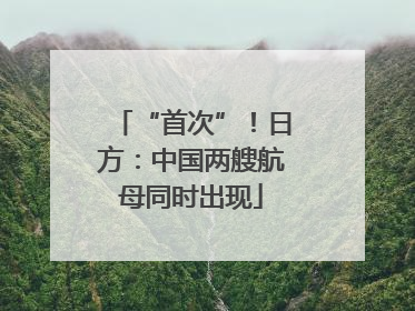 “首次”！日方：中国两艘航母同时出现