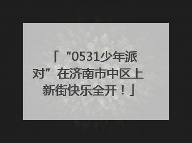 “0531少年派对”在济南市中区上新街快乐全开！