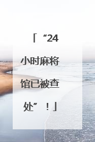 “24小时麻将馆已被查处”！