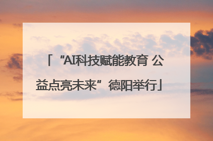“AI科技赋能教育 公益点亮未来”德阳举行