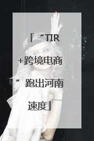 “TIR+跨境电商”跑出河南速度