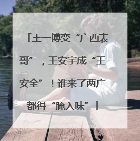 王一博变“广西表哥”，王安宇成“王安全”！谁来了两广都得“腌入味”
